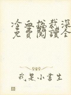 冷血总裁深深爱免费阅读全文最新