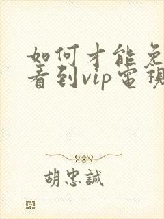 如何才能免费的看到vip电视剧