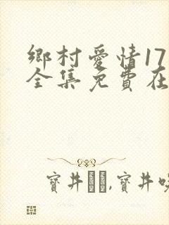 乡村爱情17部全集免费在线观看