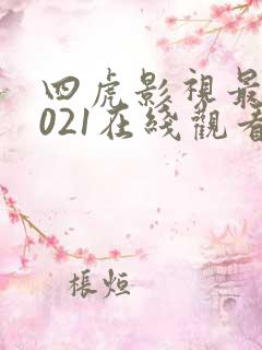 四虎影视最新2021在线观看