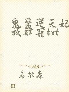 鬼医逆天妃魔帝放肆宠txt