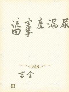 流完产漏尿怎么回事