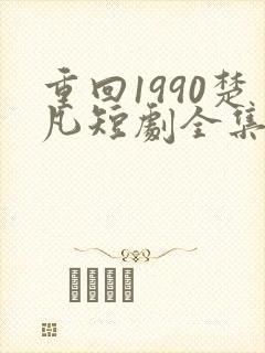 重回1990楚凡短剧全集免费