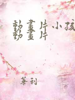 动画片小孩看的动画片