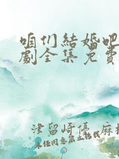 咱们结婚吧电视剧全集免费观看