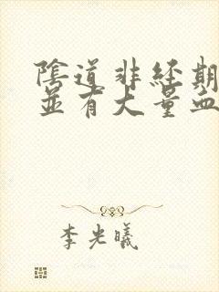 阴道非经期出血并有大量血块