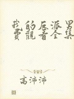 我的反派男友免费观看全集完整版