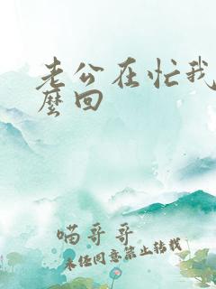 老公在忙我该怎么回