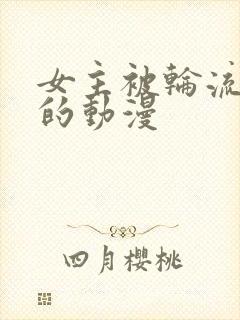 女主被轮流欺负的动漫