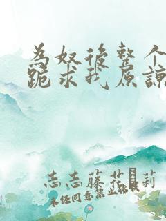 为奴后整个侯府跪求我原谅阅读全文 莫小弃