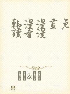 韩漫漫画免费阅读看漫
