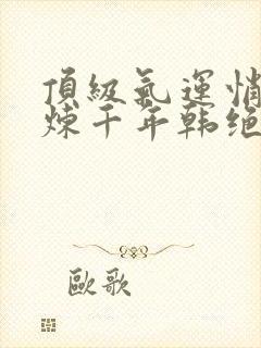 顶级气运悄悄修炼千年韩绝小说免费阅读原文