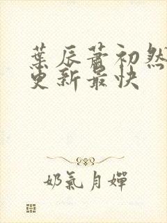 叶辰萧初然哪里更新最快