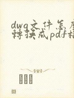 dwg文件怎么转换成pdf格式的文件