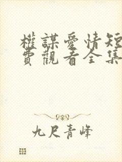 权谋爱情短剧免费观看全集