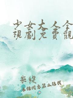 少女大人全集电视剧免费观看