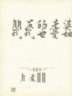朋友的老婆爱上我我也爱她怎么办