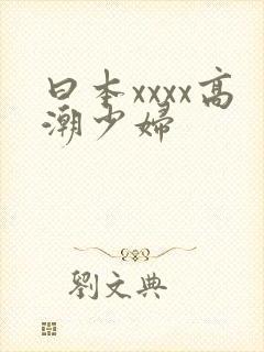 曰本xxxx高潮少妇