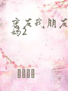 密友我朋友的妈妈2