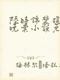 陆时锦裴砚礼孟晚棠小说免费阅读