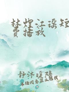 林煜江瑶短剧免费播放
