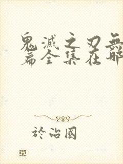 鬼灭之刃无限城篇全集在哪看