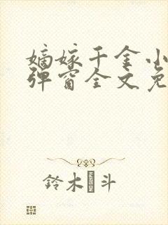 嫡嫁千金小说无弹窗全文免费阅读