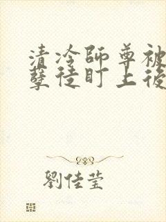 清冷师尊被疯批孽徒盯上后
