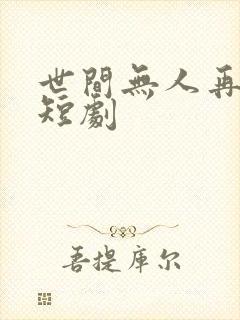 世间无人再似我短剧