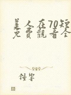 美人在70短剧免费观看全集剧情简介