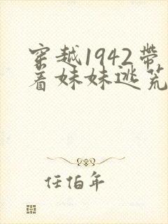 穿越1942带着妹妹逃荒的小说