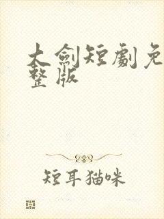 大剑短剧免费完整版
