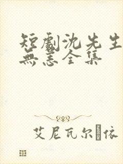 短剧沈先生别来无恙全集