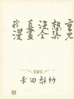 我真没想重生啊漫画全集免费