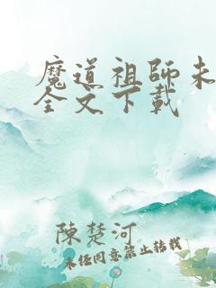 魔道祖师未删减全文下载