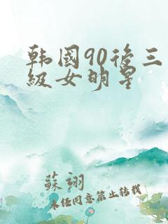 韩国90后三级级女明星