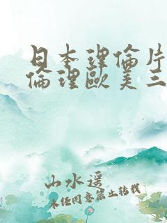 日本理伦片午夜伦理欧美三级播放