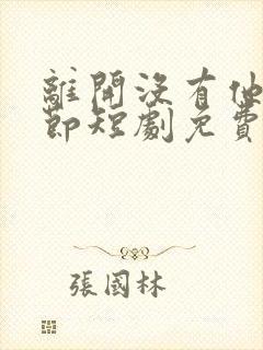 离开没有他的季节短剧免费看