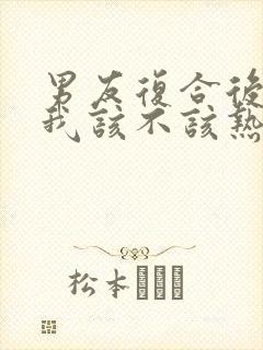 男友复合后冷淡我该不该热情