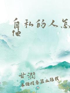 自私的人怎么治他