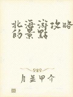 北海游攻略必玩的景点
