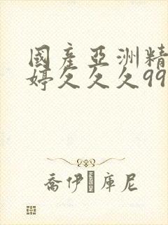 国产亚洲精品婷婷久久久999