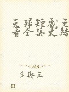 天归短剧免费观看全集大结局