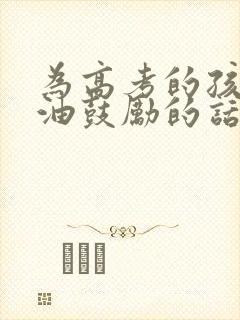 为高考的孩子加油鼓励的话