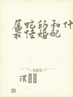 属蛇的和什么配最佳婚配