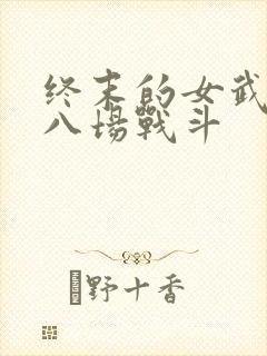 终末的女武神第八场战斗