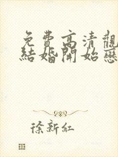 免费高清观看从结婚开始恋爱网络短片