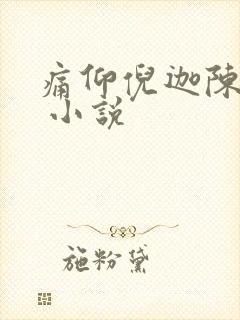 痛仰倪迦陈劲生 小说