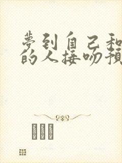 梦到自己和喜欢的人接吻预示着什么