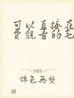 可以直接在线免费观看的毛片